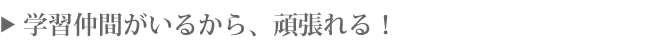 学習仲間がいるから、頑張れる!